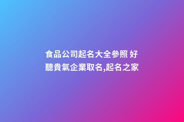 食品公司起名大全參照 好聽貴氣企業取名,起名之家-第1張-公司起名-玄機派